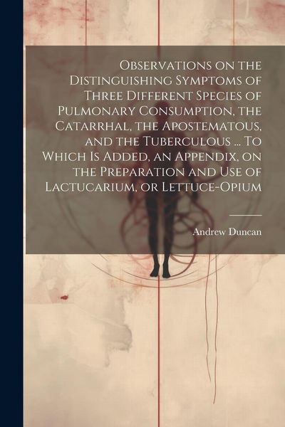 Produktbild: Observations on the Distinguishing Symptoms of Three Different Species of Pulmonary Consumption, the Catarrhal, the Apostematous, and the Tuberculous