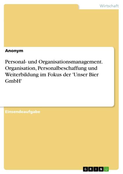 Personal- und Organisationsmanagement. Organisation, Personalbeschaffung und Weiterbildung im Fokus der 'Unser Bier GmbH