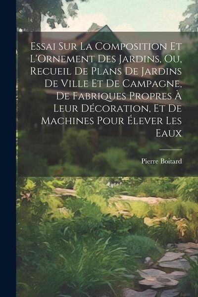Produktbild: Essai Sur La Composition Et L'Ornement Des Jardins, Ou, Recueil De Plans De Jardins De Ville Et De Campagne, De Fabriques Propres &Agrave; Leur D&eacute;coration, E