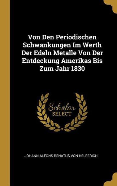 Produktbild: Von Den Periodischen Schwankungen Im Werth Der Edeln Metalle Von Der Entdeckung Amerikas Bis Zum Jahr 1830
