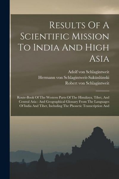 Produktbild: Results Of A Scientific Mission To India And High Asia: Route-book Of The Western Parts Of The Him&aacute;laya, T&iacute;bet, And Central Asia: And Geographical Glo
