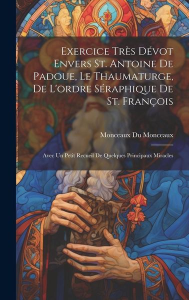 Produktbild: Exercice tr&egrave;s d&eacute;vot envers St. Antoine de Padoue, le thaumaturge, de l'ordre s&eacute;raphique de St. Fran&ccedil;ois: Avec un petit recueil de quelques principaux