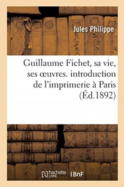 Produktbild: Guillaume Fichet, Sa Vie, Ses Oeuvres. Introduction de l'Imprimerie &Agrave; Paris