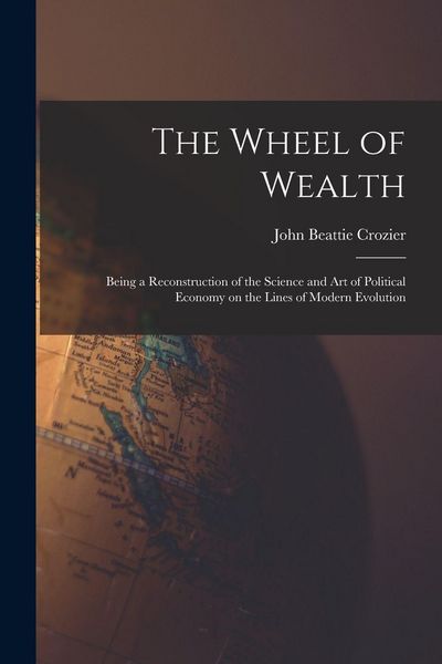 Produktbild: The Wheel of Wealth [microform]; Being a Reconstruction of the Science and Art of Political Economy on the Lines of Modern Evolution