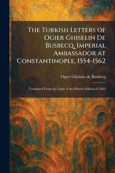 Produktbild: The Turkish Letters of Ogier Ghiselin De Busbecq, Imperial Ambassador at Constantinople, 1554-1562