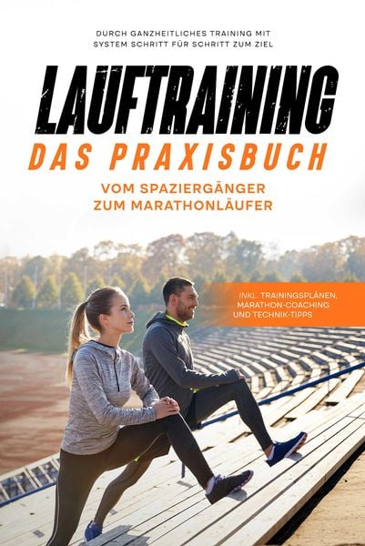 Produktbild: Lauftraining - Das Praxisbuch: Vom Spazierg&auml;nger zum Marathonl&auml;ufer | Durch ganzheitliches Training mit System Schritt f&uuml;r Schritt zum Ziel | inkl. Tr
