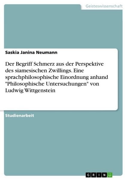 Produktbild: Der Begriff Schmerz aus der Perspektive des siamesischen Zwillings. Eine sprachphilosophische Einordnung anhand "Philosophische Untersuchungen" von Ludwig Wittgenstein