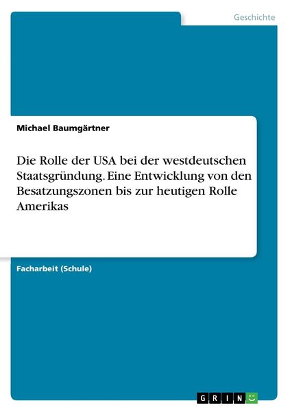 Produktbild: Die Rolle der USA bei der westdeutschen Staatsgr&uuml;ndung. Eine Entwicklung von den Besatzungszonen bis zur heutigen Rolle Amerikas