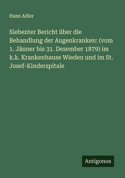 Produktbild: Siebenter Bericht &uuml;ber die Behandlung der Augenkranken: (vom 1. J&auml;nner bis 31. Dezember 1879) im k.k. Krankenhause Wieden und im St. Josef-Kinderspita
