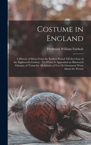 Produktbild: Costume in England: A History of Dress From the Earliest Period Till the Close of the Eighteenth Century: To Which Is Appended an Illustra