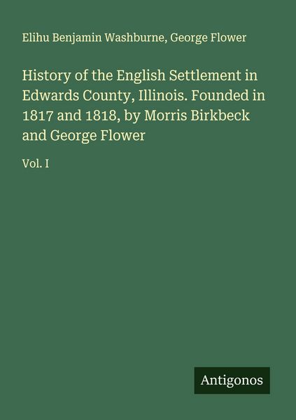 Produktbild: History of the English Settlement in Edwards County, Illinois. Founded in 1817 and 1818, by Morris Birkbeck and George Flower