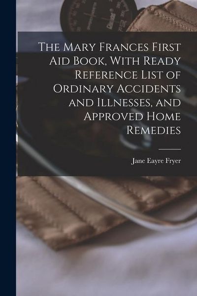 Produktbild: The Mary Frances First aid Book, With Ready Reference List of Ordinary Accidents and Illnesses, and Approved Home Remedies