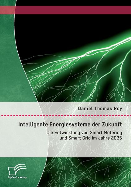 Intelligente Energiesysteme der Zukunft: Die Entwicklung von Smart Metering und Smart Grid im Jahre 2025, Taschenbuch von Daniel Thomas Roy, Diplomica