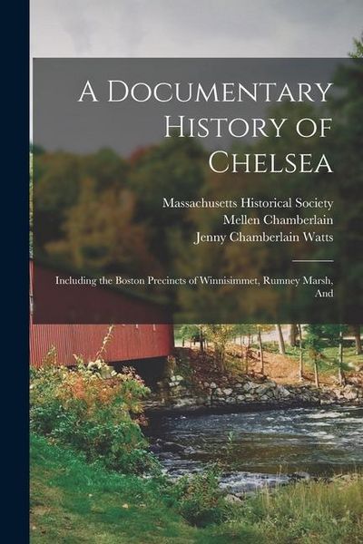Produktbild: A Documentary History of Chelsea: Including the Boston Precincts of Winnisimmet, Rumney Marsh, And