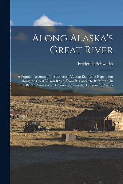 Produktbild: Along Alaska's Great River: A Popular Account of the Travels of Alaska Exploring Expedition Along the Great Yukon River, From Its Source to Its Mo