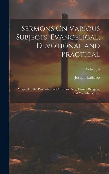Produktbild: Sermons On Various Subjects, Evangelical, Devotional and Practical: Adapted to the Promotion of Christian Piety, Family Religion, and Youthful Virtue;
