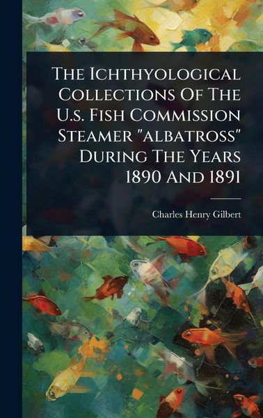 Produktbild: The Ichthyological Collections Of The U.s. Fish Commission Steamer "albatross" During The Years 1890 And 1891