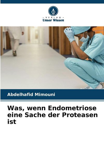 Was, wenn Endometriose eine Sache der Proteasen ist, Taschenbuch von Abdelhafid Mimouni, Verlag Unser Wissen, 9786207438273