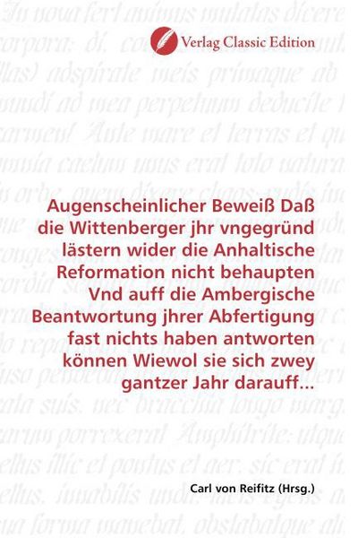 Produktbild: Augenscheinlicher Bewei&szlig; Da&szlig; die Wittenberger jhr vngegr&uuml;nd l&auml;stern wider die Anhaltische Reformation nicht behaupten Vnd auff die Ambergische Beantwo