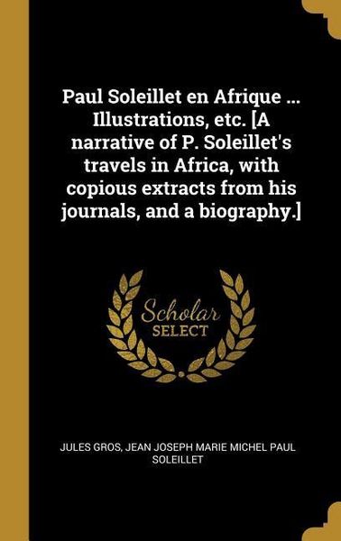 Produktbild: Paul Soleillet en Afrique ... Illustrations, etc. [A narrative of P. Soleillet's travels in Africa, with copious extracts from his journals, and a bio