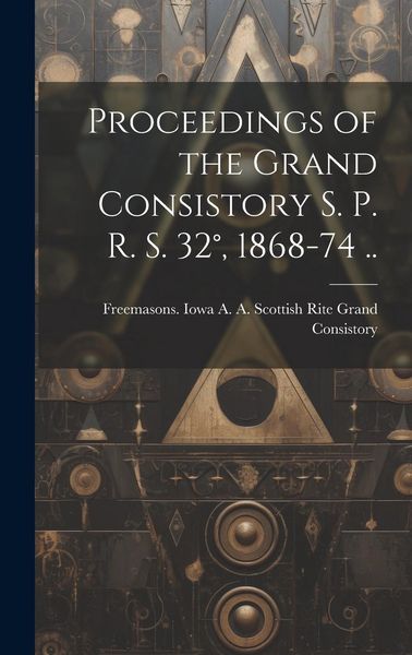 Produktbild: Proceedings of the Grand Consistory S. P. R. S. 32&deg;, 1868-74 ..
