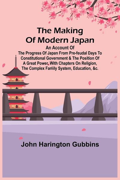 Produktbild: The Making of Modern Japan; An Account of the Progress of Japan from Pre-feudal Days to Constitutional Government & the Position of a Great Power, Wit