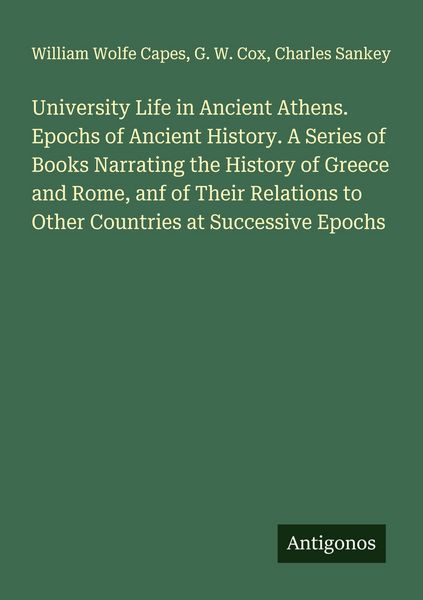 Produktbild: University Life in Ancient Athens. Epochs of Ancient History. A Series of Books Narrating the History of Greece and Rome, anf of Their Relations to Ot