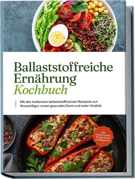 Produktbild: Ballaststoffreiche Ern&auml;hrung Kochbuch: Mit den leckersten ballaststoffreichen Rezepten zur Wunschfigur, einem gesunden Darm und mehr Vitalit&auml;t - inkl. Aufstrichen, Fingerfood & Desserts