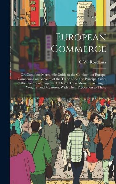 Produktbild: European Commerce: Or, Complete Mercantile Guide to the Continent of Europe; Comprising an Account of the Trade of All the Principal Citi