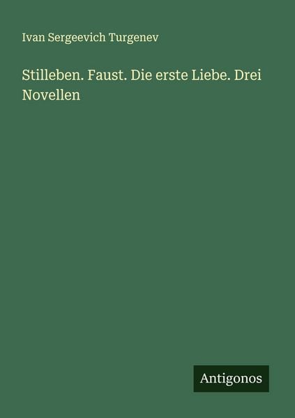 Stilleben. Faust. Die erste Liebe. Drei Novellen, Taschenbuch von Ivan Sergeevich Turgenev, Antigonos Verlag, 9783386571999
