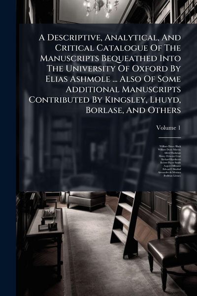 Produktbild: A Descriptive, Analytical, And Critical Catalogue Of The Manuscripts Bequeathed Into The University Of Oxford By Elias Ashmole ... Also Of Some Additi