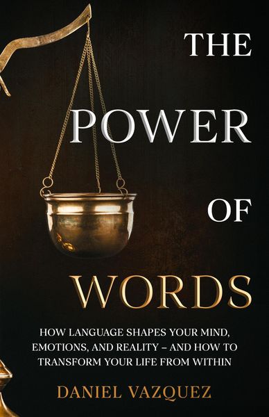 Produktbild: The Power of Words: How Language Shapes Your Mind, Emotions, and Reality- and How to Transform Your Life from Within