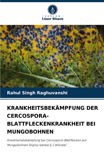 Krankheitsbekämpfung der Cercospora-Blattfleckenkrankheit bei Mungobohnen, Taschenbuch von Rahul Singh Raghuvanshi, Verlag Unser Wissen, 9786207494910