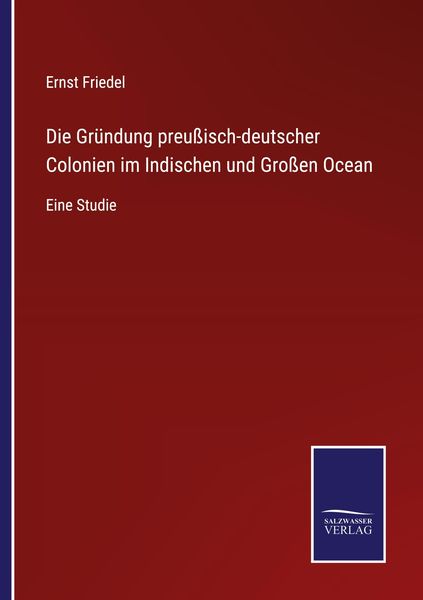 Die Gründung preußisch-deutscher Colonien im Indischen und Großen Ocean, Taschenbuch von Ernst Friedel, BoD - Books on Demand, 9783752541588