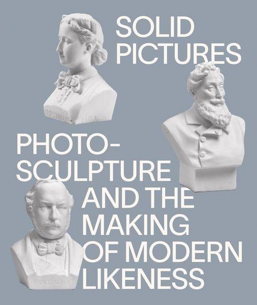 Produktbild: Solid Pictures: Photosculpture and the Making of Modern Likeness