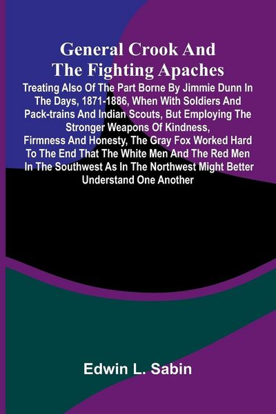 Produktbild: General Crook and the Fighting Apaches; Treating Also of the Part Borne by Jimmie Dunn in the days, 1871-1886, When With Soldiers and Pack-trains and