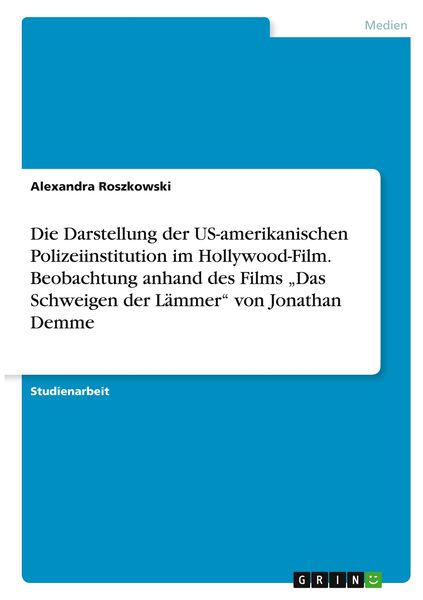 Produktbild: Die Darstellung der US-amerikanischen Polizeiinstitution im Hollywood-Film. Beobachtung anhand des Films "Das Schweigen der L&auml;mmer" von Jonathan Demme