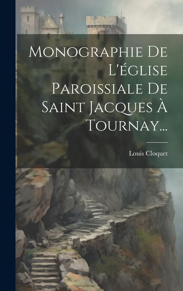 Produktbild: Monographie De L'&eacute;glise Paroissiale De Saint Jacques &Agrave; Tournay...