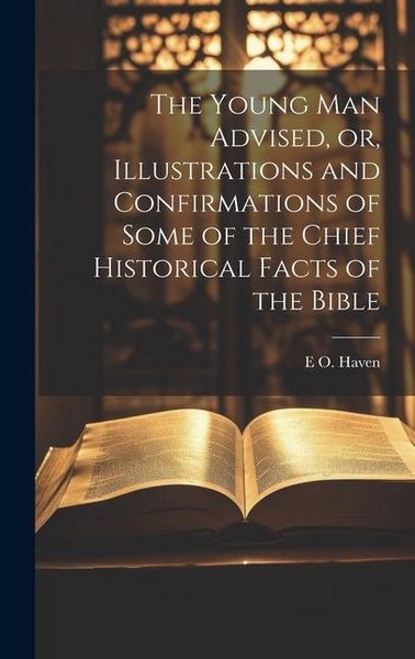 Produktbild: The Young man Advised, or, Illustrations and Confirmations of Some of the Chief Historical Facts of the Bible