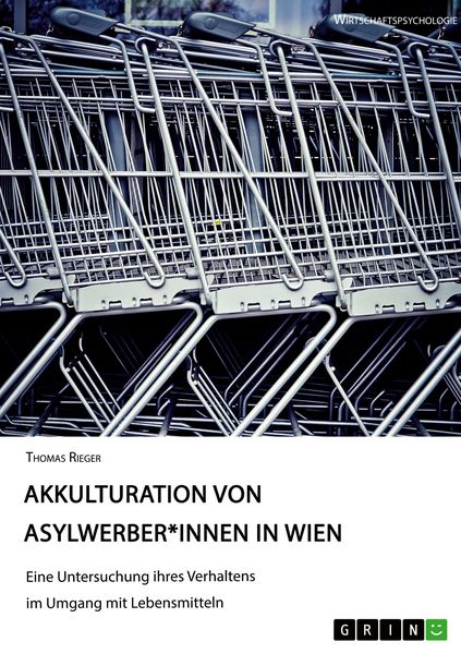 Akkulturation von Asylwerber*innen in Wien. Eine Untersuchung ihres Verhaltens im Umgang mit Lebensmitteln, Taschenbuch von Thomas Rieger, GRIN,