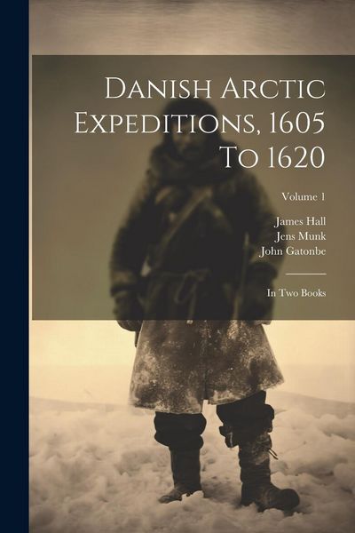 Produktbild: Danish Arctic Expeditions, 1605 To 1620: In Two Books; Volume 1
