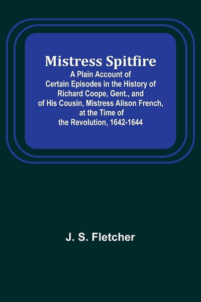 Produktbild: Mistress Spitfire; A Plain Account of Certain Episodes in the History of Richard Coope, Gent., and of His Cousin, Mistress Alison French, at the Time