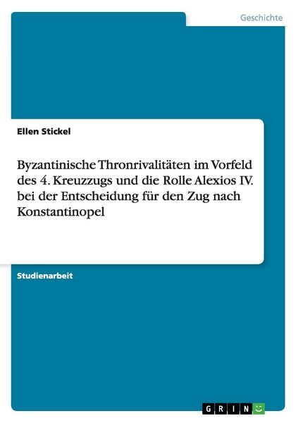 Produktbild: Byzantinische Thronrivalit&auml;ten im Vorfeld des 4. Kreuzzugs und die Rolle Alexios IV. bei der Entscheidung f&uuml;r den Zug nach Konstantinopel