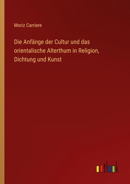 Produktbild: Die Anf&auml;nge der Cultur und das orientalische Alterthum in Religion, Dichtung und Kunst