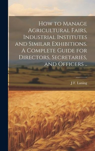 Produktbild: How to Manage Agricultural Fairs, Industrial Institutes and Similar Exhibitions. A Complete Guide for Directors, Secretaries, and Officers ..