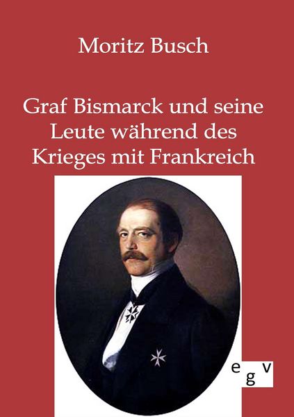 Produktbild: Graf Bismarck und seine Leute w&auml;hrend des Krieges mit Frankreich