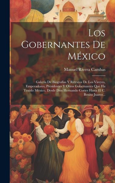 Produktbild: Los Gobernantes De M&eacute;xico: Galer&iacute;a De Biograf&iacute;as Y Retratos De Los Vireyes, Emperadores, Presidentes Y Otros Gobernantes Que Ha Tenido M&eacute;xico, De