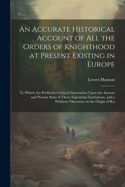 Produktbild: An Accurate Historical Account of all the Orders of Knighthood at Present Existing in Europe: To Which are Prefixed a Critical Dissertation Upon the A