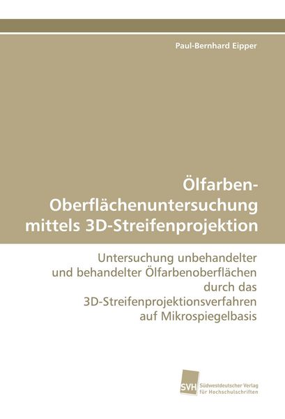 Ölfarben-Oberflächenuntersuchung mittels 3D-Streifenprojektion, Taschenbuch von Paul-Bernhard Eipper, Südwestdeutscher Verlag für Hochschulschriften,