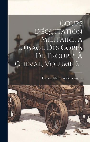Produktbild: Cours D'&eacute;quitation Militaire, &Agrave; L'usage Des Corps De Troupes &Agrave; Cheval, Volume 2...